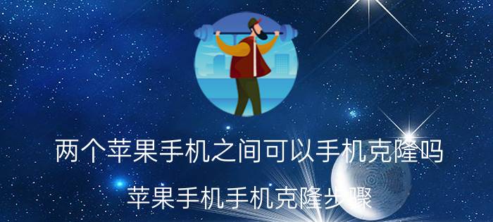 两个苹果手机之间可以手机克隆吗 苹果手机手机克隆步骤？